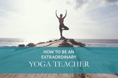 How To Be An Extraordinary Yoga Teacher
