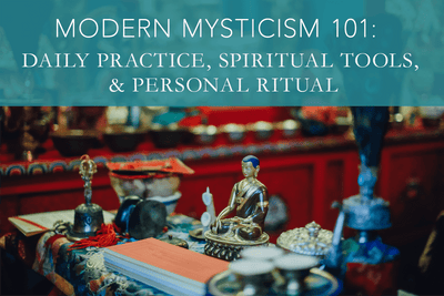 Modern Mysticism 101: Daily Practice, Spiritual Tools, & Personal Ritual