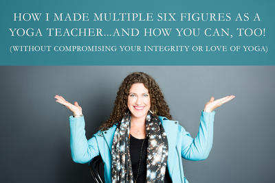 How I Made Multiple Six Figures as a Yoga Teacher...and How You Can, Too! (without compromising your integrity or love of yoga)