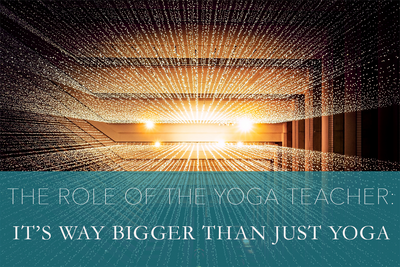 The Role of the Yoga Teacher: It’s Way Bigger Than Just Yoga