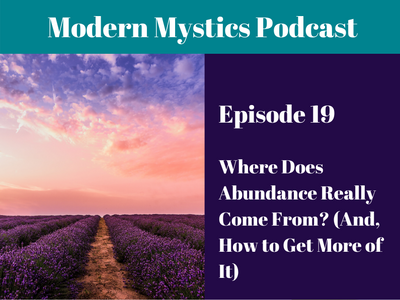 Episode 19 - Where Does Abundance Really Come From? (And, How to Get More of It)