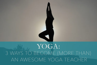 3 Ways to Become (More Than) an Awesome Yoga Teacher
