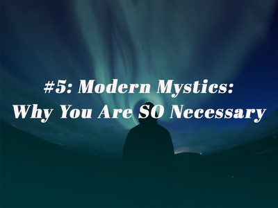Episode 5: Modern Mystics: Why You Are SO Necessary