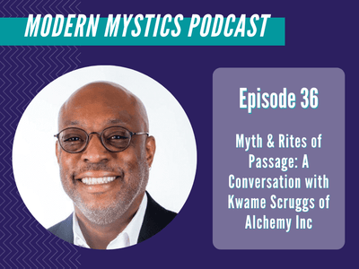 Episode 36 - Myth & Rites of Passage: A Conversation with Kwame Scruggs of Alchemy Inc