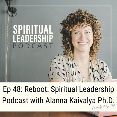 Reboot: Spiritual Leadership Podcast with Alanna Kaivalya Ph.D.