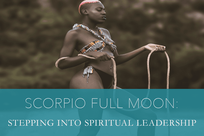 Scorpio Full Moon: Stepping Into Spiritual Leadership