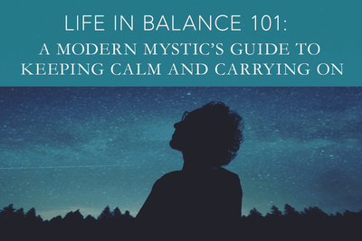 Life in Balance 101: A Modern Mystic’s Guide to Keeping Calm and Carrying On